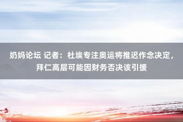 奶妈论坛 记者：杜埃专注奥运将推迟作念决定，拜仁高层可能因财务否决该引援