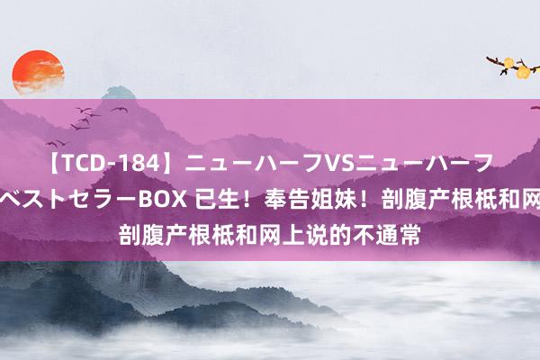 【TCD-184】ニューハーフVSニューハーフ 不純同性肛遊ベストセラーBOX 已生！奉告姐妹！剖腹产根柢和网上说的不通常