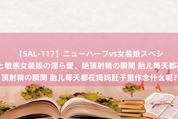 【SAL-117】ニューハーフvs女装娘スペシャル 猥褻ニューハーフと敏感女装娘の淫ら愛、絶頂射精の瞬間 胎儿每天都在姆妈肚子里作念什么呢？