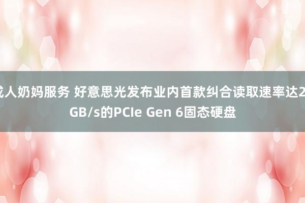 成人奶妈服务 好意思光发布业内首款纠合读取速率达26GB/s的PCIe Gen 6固态硬盘