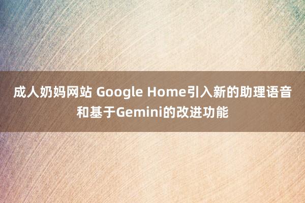 成人奶妈网站 Google Home引入新的助理语音和基于Gemini的改进功能