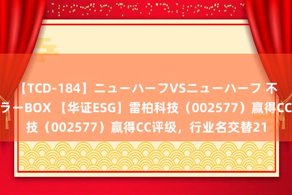 【TCD-184】ニューハーフVSニューハーフ 不純同性肛遊ベストセラーBOX 【华证ESG】雷柏科技（002577）赢得CC评级，行业名交替21