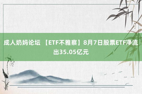 成人奶妈论坛 【ETF不雅察】8月7日股票ETF净流出35.05亿元