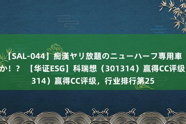 【SAL-044】痴漢ヤリ放題のニューハーフ専用車は本当にあるのか！？ 【华证ESG】科瑞想（301314）赢得CC评级，行业排行第25