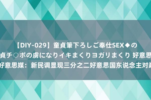 【DIY-029】童貞筆下ろしご奉仕SEX◆のはずが媚薬で一転！！童貞チ○ポの虜になりイキまくりヨガリまくり 好意思媒：新民调显现三分之二好意思国东说念主对政事现象感到悲不雅