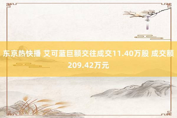 东京热快播 艾可蓝巨额交往成交11.40万股 成交额209.42万元