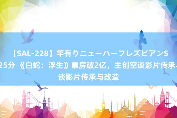 【SAL-228】竿有りニューハーフレズビアンSEX1125分 《白蛇：浮生》票房破2亿，主创空谈影片传承与改造