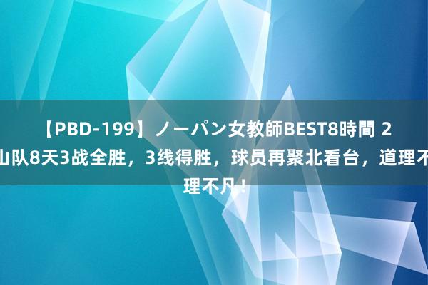 【PBD-199】ノーパン女教師BEST8時間 2 泰山队8天3战全胜，3线得胜，球员再聚北看台，道