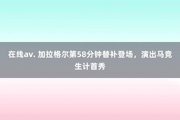 在线av. 加拉格尔第58分钟替补登场，演出马竞生计首秀