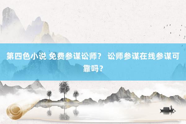 第四色小说 免费参谋讼师？ 讼师参谋在线参谋可靠吗？