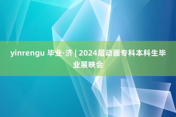 yinrengu 毕业·济 | 2024届动画专科本科生毕业展映会