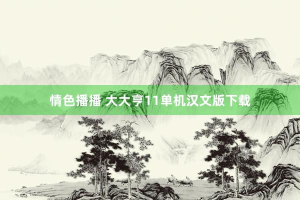 情色播播 大大亨11单机汉文版下载