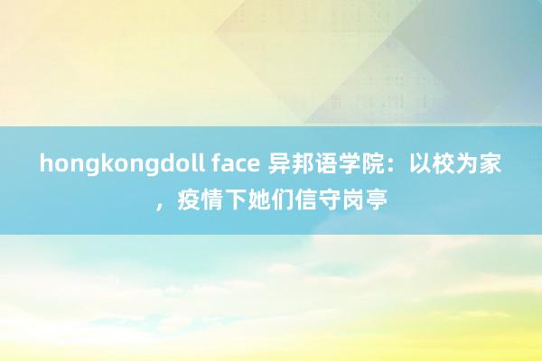 hongkongdoll face 异邦语学院：以校为家，疫情下她们信守岗亭